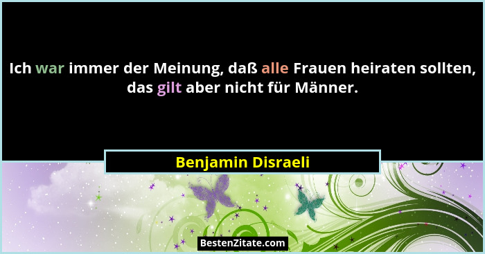 Ich war immer der Meinung, daß alle Frauen heiraten sollten, das gilt aber nicht für Männer.... - Benjamin Disraeli