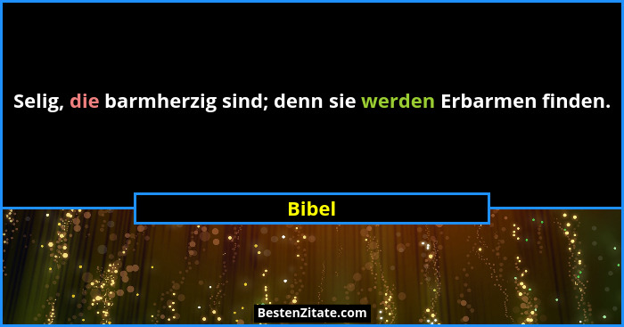 Selig, die barmherzig sind; denn sie werden Erbarmen finden.... - Bibel
