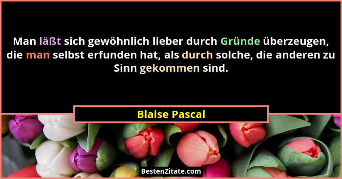 Man läßt sich gewöhnlich lieber durch Gründe überzeugen, die man selbst erfunden hat, als durch solche, die anderen zu Sinn gekommen s... - Blaise Pascal
