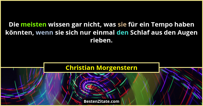 Die meisten wissen gar nicht, was sie für ein Tempo haben könnten, wenn sie sich nur einmal den Schlaf aus den Augen rieben.... - Christian Morgenstern