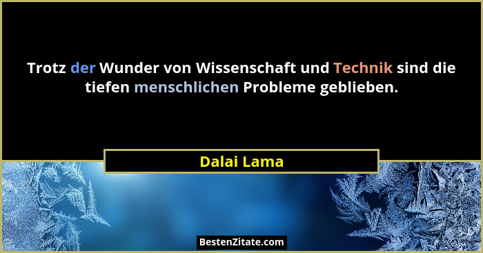 Trotz der Wunder von Wissenschaft und Technik sind die tiefen menschlichen Probleme geblieben.... - Dalai Lama