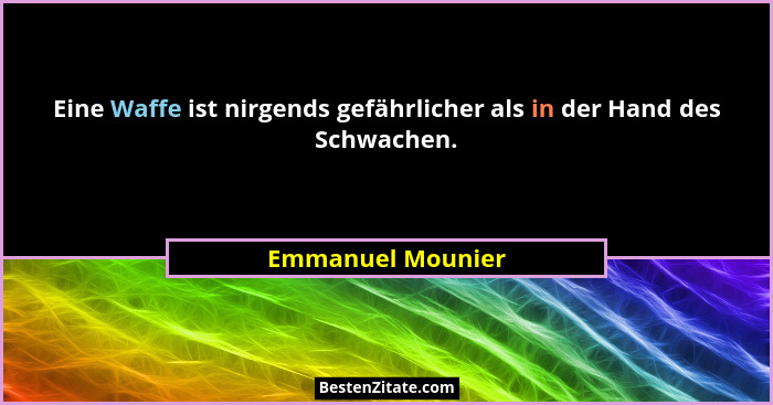 Eine Waffe ist nirgends gefährlicher als in der Hand des Schwachen.... - Emmanuel Mounier