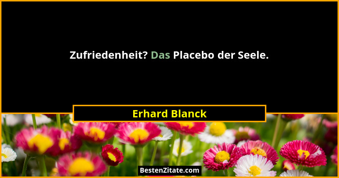 Zufriedenheit? Das Placebo der Seele.... - Erhard Blanck