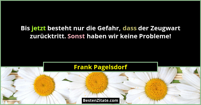 Bis jetzt besteht nur die Gefahr, dass der Zeugwart zurücktritt. Sonst haben wir keine Probleme!... - Frank Pagelsdorf