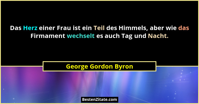 Das Herz einer Frau ist ein Teil des Himmels, aber wie das Firmament wechselt es auch Tag und Nacht.... - George Gordon Byron