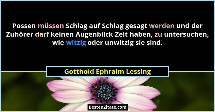 Possen müssen Schlag auf Schlag gesagt werden und der Zuhörer darf keinen Augenblick Zeit haben, zu untersuchen, wie witzig... - Gotthold Ephraim Lessing
