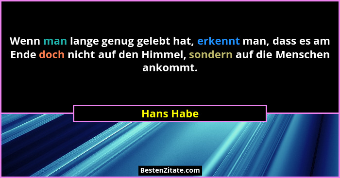Wenn man lange genug gelebt hat, erkennt man, dass es am Ende doch nicht auf den Himmel, sondern auf die Menschen ankommt.... - Hans Habe
