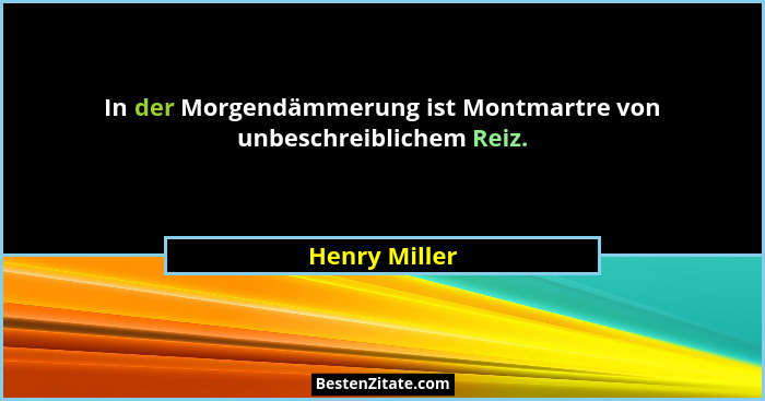 In der Morgendämmerung ist Montmartre von unbeschreiblichem Reiz.... - Henry Miller