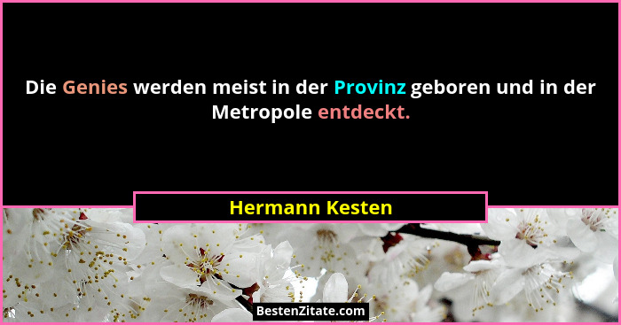 Die Genies werden meist in der Provinz geboren und in der Metropole entdeckt.... - Hermann Kesten