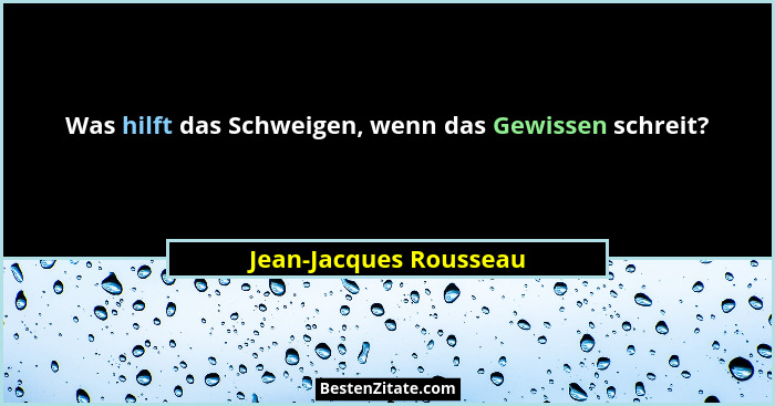 Was hilft das Schweigen, wenn das Gewissen schreit?... - Jean-Jacques Rousseau