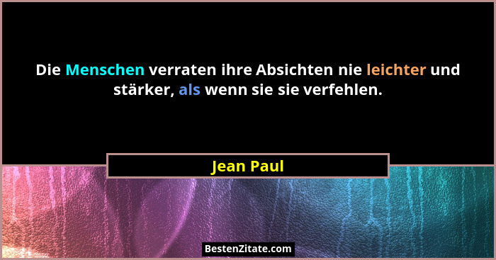 Die Menschen verraten ihre Absichten nie leichter und stärker, als wenn sie sie verfehlen.... - Jean Paul