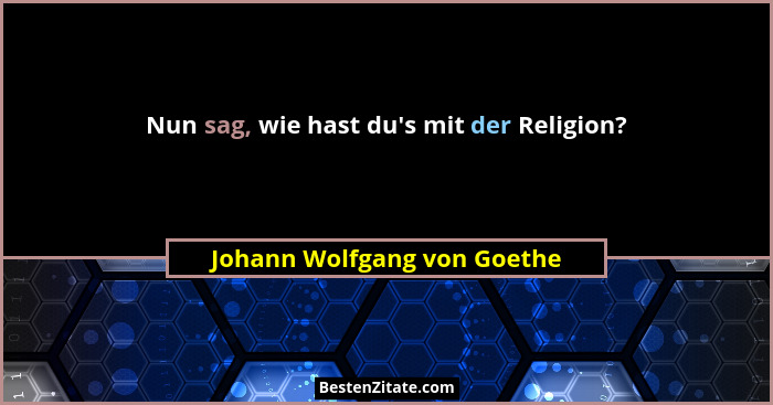 Nun sag, wie hast du's mit der Religion?... - Johann Wolfgang von Goethe