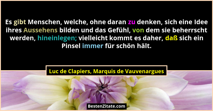 Es gibt Menschen, welche, ohne daran zu denken, sich eine Idee ihres Aussehens bilden und das Gefühl, von d... - Luc de Clapiers, Marquis de Vauvenargues