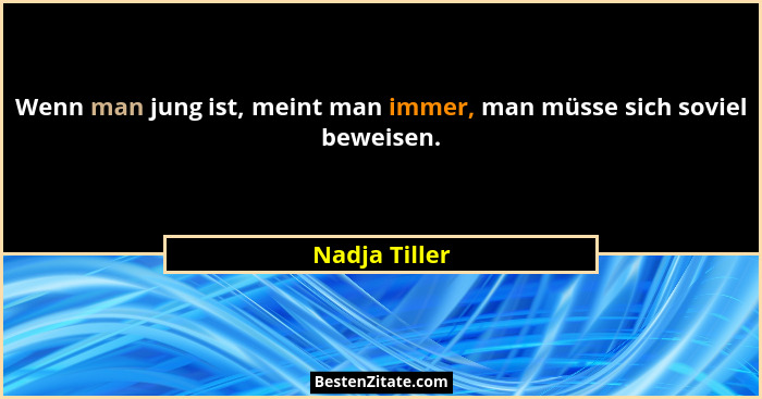 Wenn man jung ist, meint man immer, man müsse sich soviel beweisen.... - Nadja Tiller