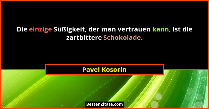 Die einzige Süßigkeit, der man vertrauen kann, ist die zartbittere Schokolade.... - Pavel Kosorin