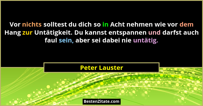 Vor nichts solltest du dich so in Acht nehmen wie vor dem Hang zur Untätigkeit. Du kannst entspannen und darfst auch faul sein, aber s... - Peter Lauster
