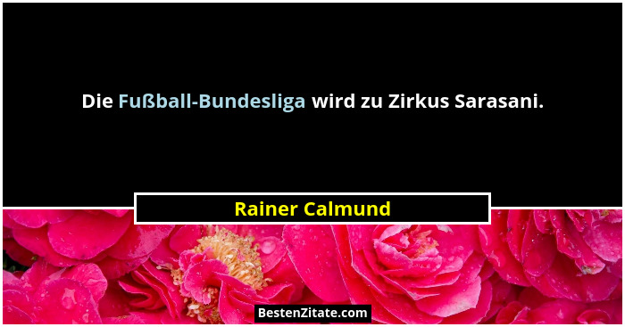 Die Fußball-Bundesliga wird zu Zirkus Sarasani.... - Rainer Calmund