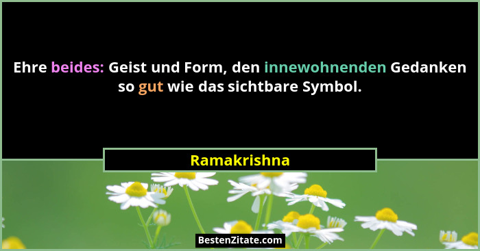 Ehre beides: Geist und Form, den innewohnenden Gedanken so gut wie das sichtbare Symbol.... - Ramakrishna