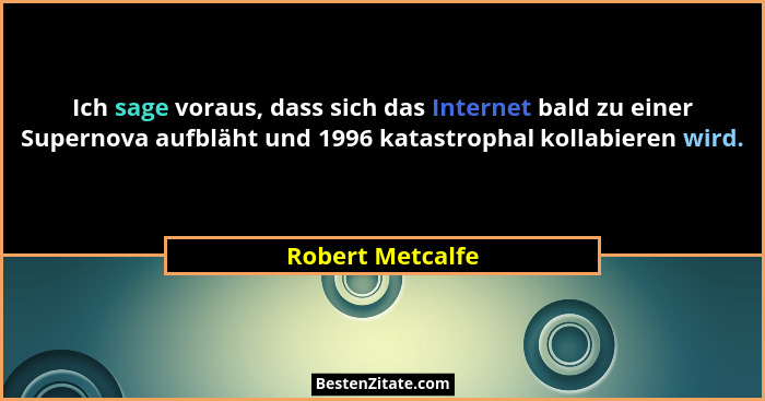 Ich sage voraus, dass sich das Internet bald zu einer Supernova aufbläht und 1996 katastrophal kollabieren wird.... - Robert Metcalfe