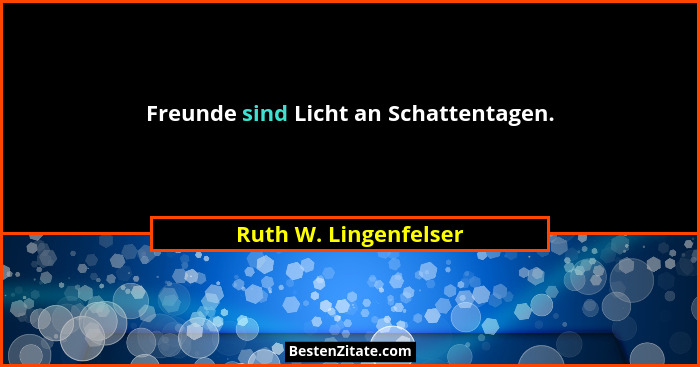 Freunde sind Licht an Schattentagen.... - Ruth W. Lingenfelser