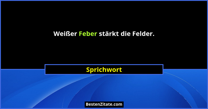 Weißer Feber stärkt die Felder.... - Sprichwort