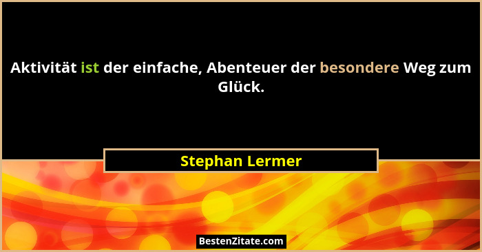 Aktivität ist der einfache, Abenteuer der besondere Weg zum Glück.... - Stephan Lermer