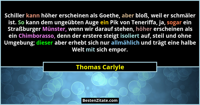 Schiller kann höher erscheinen als Goethe, aber bloß, weil er schmäler ist. So kann dem ungeübten Auge ein Pik von Teneriffa, ja, sog... - Thomas Carlyle