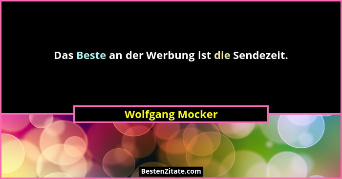 Das Beste an der Werbung ist die Sendezeit.... - Wolfgang Mocker