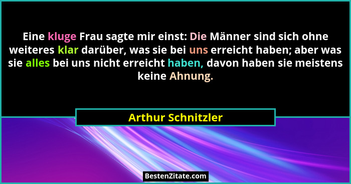 Eine kluge Frau sagte mir einst: Die Männer sind sich ohne weiteres klar darüber, was sie bei uns erreicht haben; aber was sie all... - Arthur Schnitzler