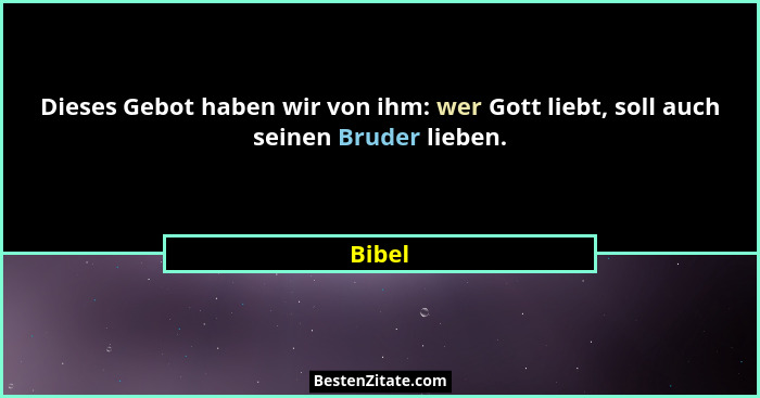 Dieses Gebot haben wir von ihm: wer Gott liebt, soll auch seinen Bruder lieben.... - Bibel