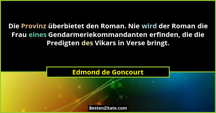 Die Provinz überbietet den Roman. Nie wird der Roman die Frau eines Gendarmeriekommandanten erfinden, die die Predigten des Vikar... - Edmond de Goncourt