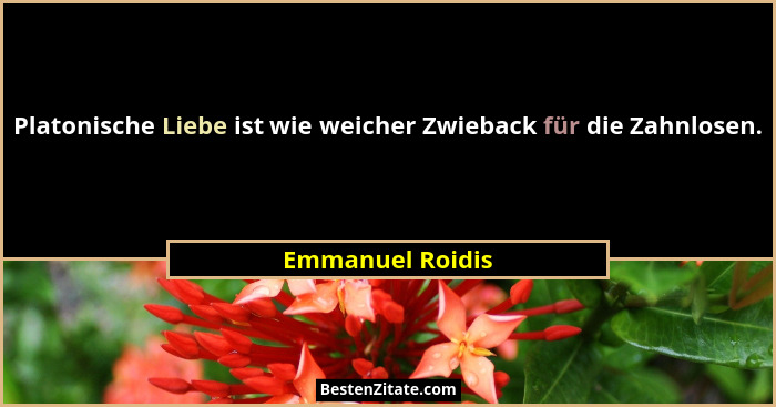 Platonische Liebe ist wie weicher Zwieback für die Zahnlosen.... - Emmanuel Roidis