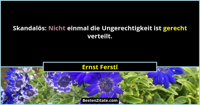 Skandalös: Nicht einmal die Ungerechtigkeit ist gerecht verteilt.... - Ernst Ferstl