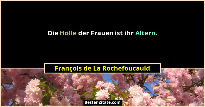 Die Hölle der Frauen ist ihr Altern.... - François de La Rochefoucauld