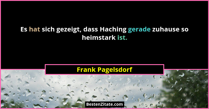 Es hat sich gezeigt, dass Haching gerade zuhause so heimstark ist.... - Frank Pagelsdorf