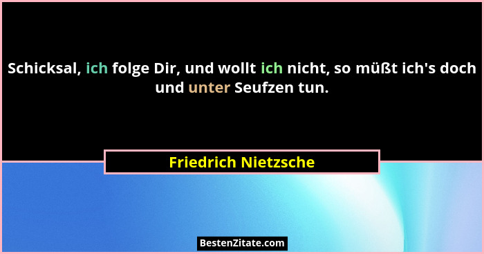 Schicksal, ich folge Dir, und wollt ich nicht, so müßt ich's doch und unter Seufzen tun.... - Friedrich Nietzsche
