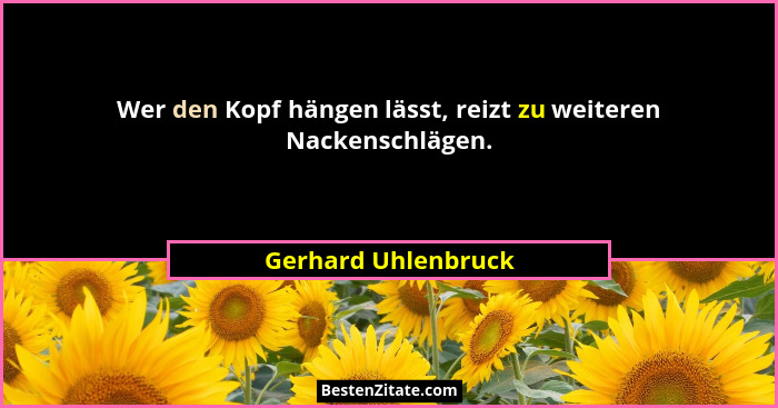 Wer den Kopf hängen lässt, reizt zu weiteren Nackenschlägen.... - Gerhard Uhlenbruck