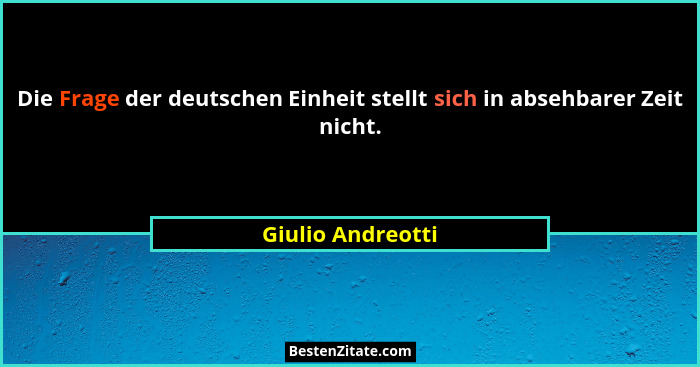 Die Frage der deutschen Einheit stellt sich in absehbarer Zeit nicht.... - Giulio Andreotti