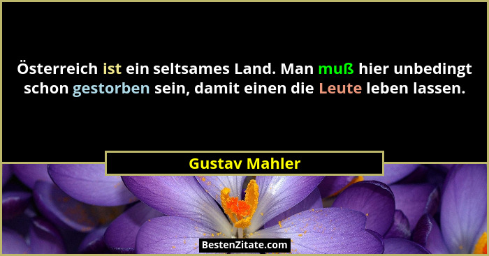 Österreich ist ein seltsames Land. Man muß hier unbedingt schon gestorben sein, damit einen die Leute leben lassen.... - Gustav Mahler