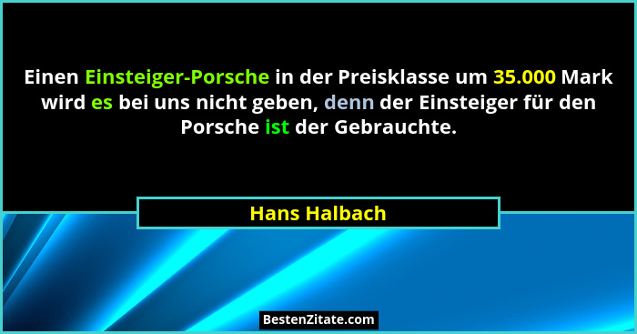 Einen Einsteiger-Porsche in der Preisklasse um 35.000 Mark wird es bei uns nicht geben, denn der Einsteiger für den Porsche ist der Geb... - Hans Halbach