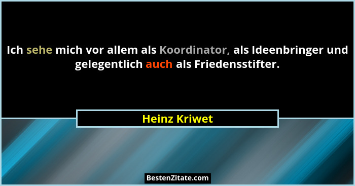 Ich sehe mich vor allem als Koordinator, als Ideenbringer und gelegentlich auch als Friedensstifter.... - Heinz Kriwet
