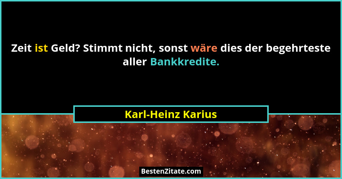 Zeit ist Geld? Stimmt nicht, sonst wäre dies der begehrteste aller Bankkredite.... - Karl-Heinz Karius