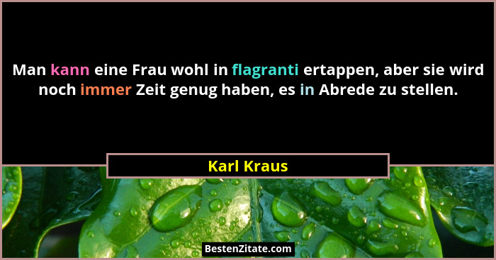 Man kann eine Frau wohl in flagranti ertappen, aber sie wird noch immer Zeit genug haben, es in Abrede zu stellen.... - Karl Kraus