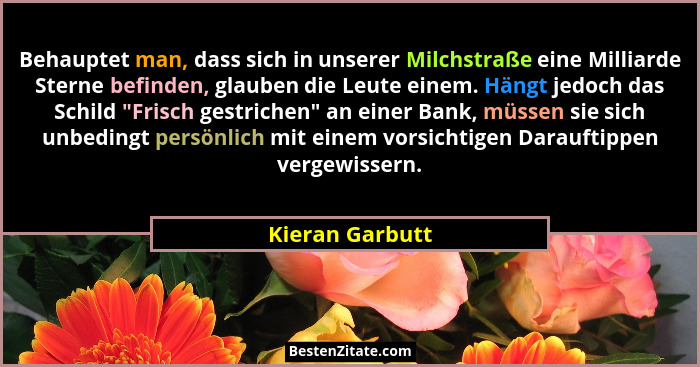 Behauptet man, dass sich in unserer Milchstraße eine Milliarde Sterne befinden, glauben die Leute einem. Hängt jedoch das Schild "... - Kieran Garbutt