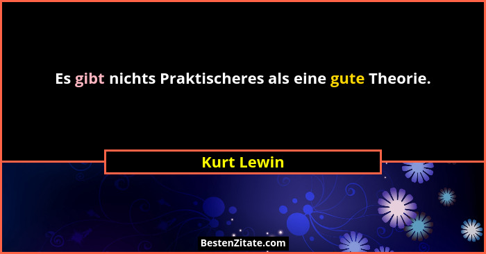 Es gibt nichts Praktischeres als eine gute Theorie.... - Kurt Lewin