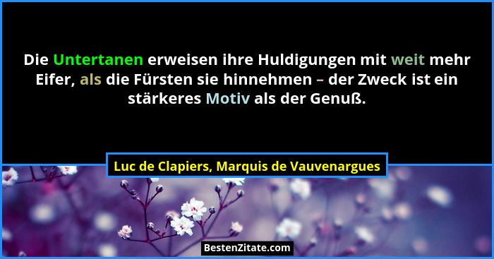 Die Untertanen erweisen ihre Huldigungen mit weit mehr Eifer, als die Fürsten sie hinnehmen – der Zweck ist... - Luc de Clapiers, Marquis de Vauvenargues