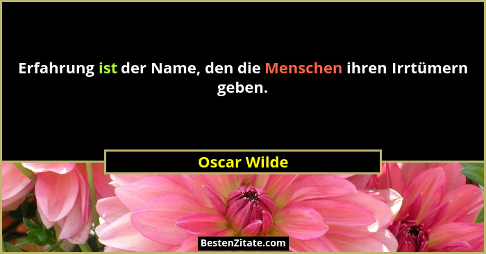 Erfahrung ist der Name, den die Menschen ihren Irrtümern geben.... - Oscar Wilde