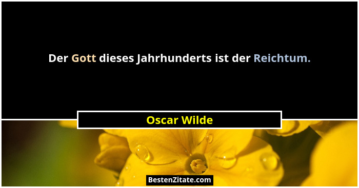 Der Gott dieses Jahrhunderts ist der Reichtum.... - Oscar Wilde
