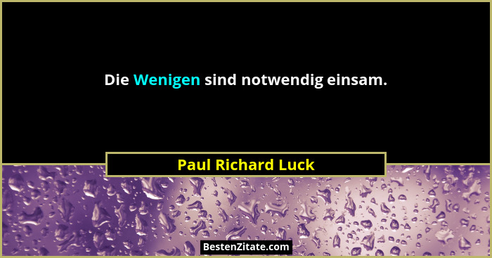 Die Wenigen sind notwendig einsam.... - Paul Richard Luck