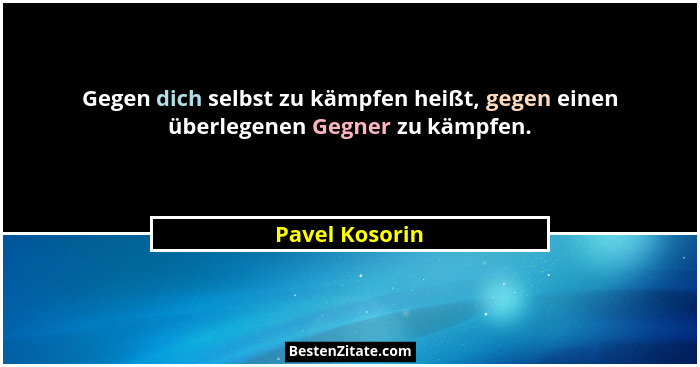 Gegen dich selbst zu kämpfen heißt, gegen einen überlegenen Gegner zu kämpfen.... - Pavel Kosorin